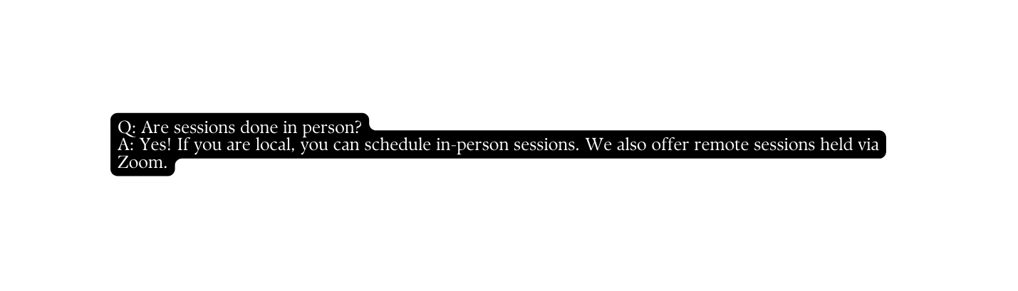 Q Are sessions done in person A Yes If you are local you can schedule in person sessions We also offer remote sessions held via Zoom