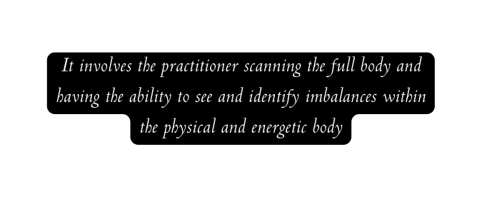 It involves the practitioner scanning the full body and having the ability to see and identify imbalances within the physical and energetic body