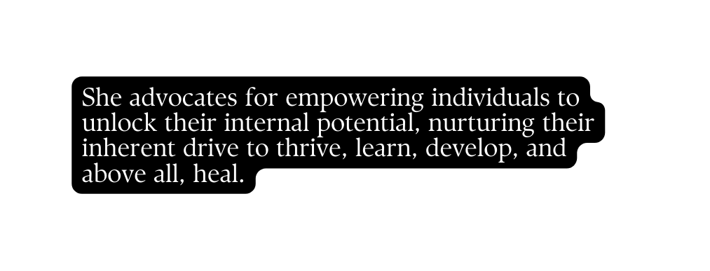 She advocates for empowering individuals to unlock their internal potential nurturing their inherent drive to thrive learn develop and above all heal